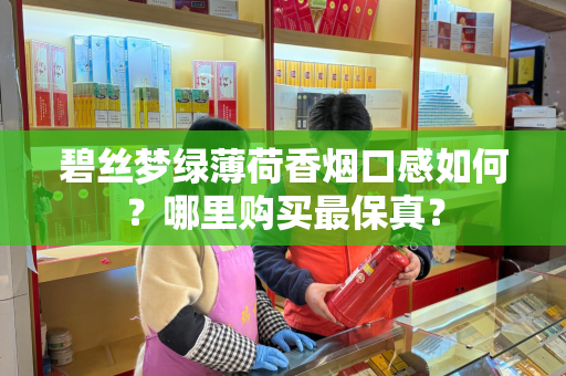 碧丝梦绿薄荷香烟口感如何？哪里购买最保真？