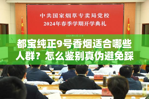都宝纯正9号香烟适合哪些人群？怎么鉴别真伪避免踩坑？